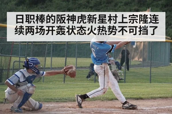 日职棒的阪神虎新星村上宗隆连续两场开轰状态火热势不可挡了