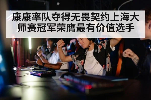 康康率队夺得无畏契约上海大师赛冠军荣膺最有价值选手